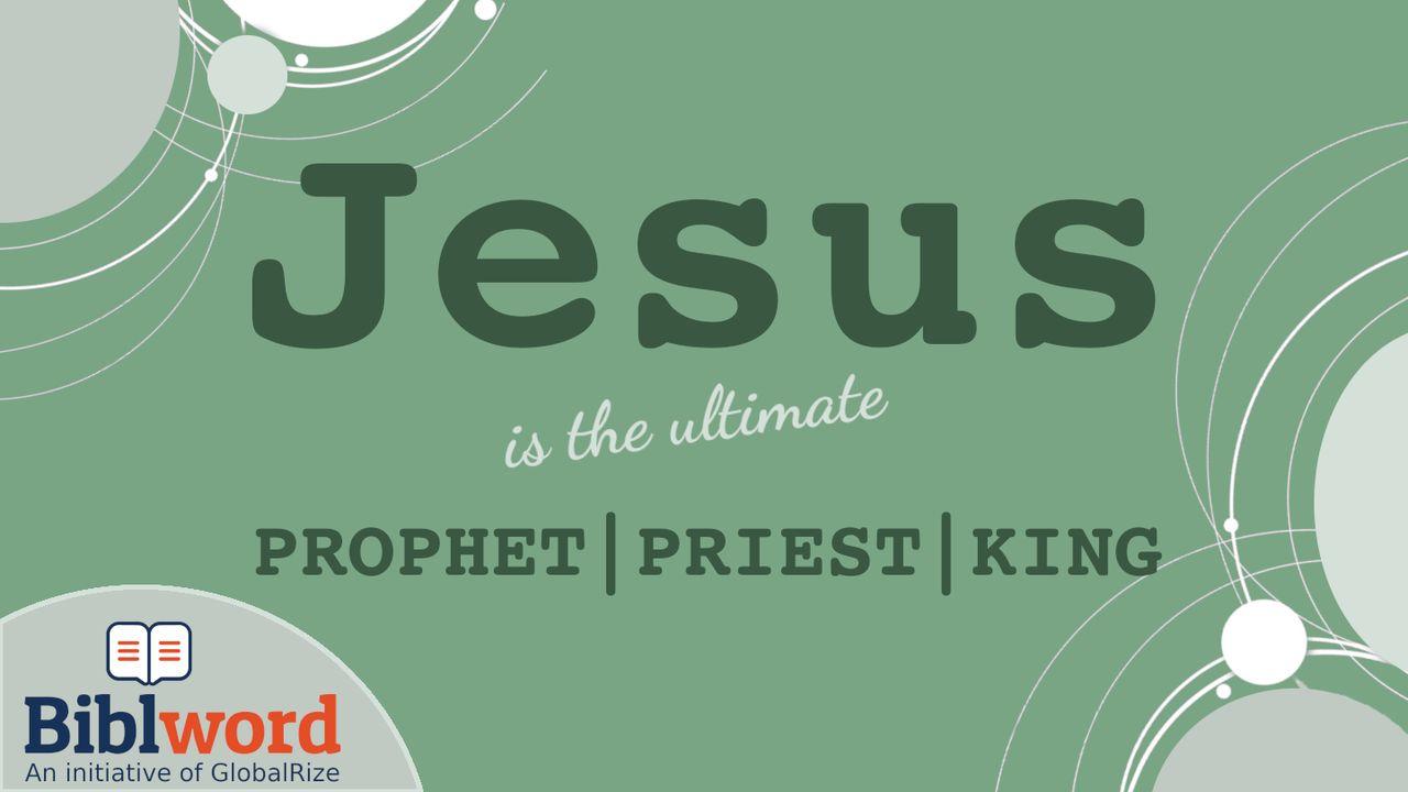 Jesus Is the Ultimate Prophet, Priest and King